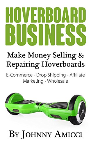 Hoverboard Business: Make Money Selling & Repairing Hoverboards: E-Commerce, Drop Shipping, Affiliate Marketing & Wholesale (English Edition)